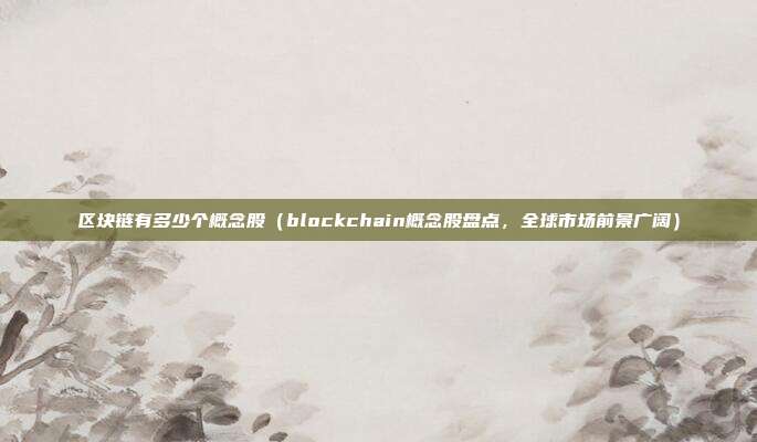 区块链有多少个概念股（blockchain概念股盘点，全球市场前景广阔）