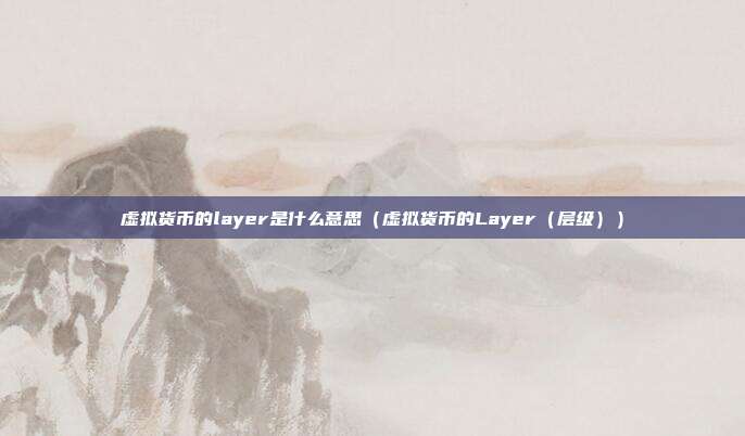 虚拟货币的layer是什么意思（虚拟货币的Layer（层级））