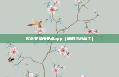 欧意交易所安卓app（你的金融助手）