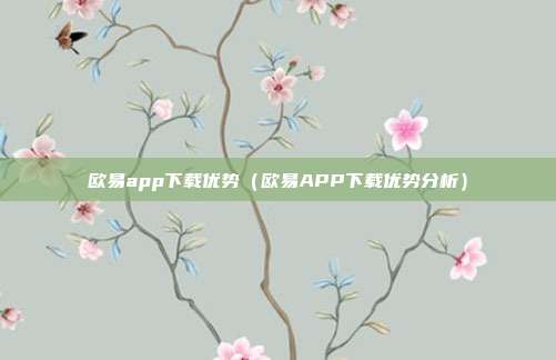 欧易app下载优势（欧易APP下载优势分析）