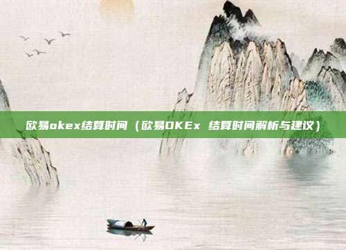 欧易okex结算时间（欧易OKEx 结算时间解析与建议）