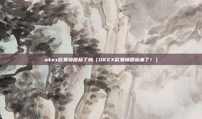 okex欧易换图标了吗（OKEX欧易换图标来了！）