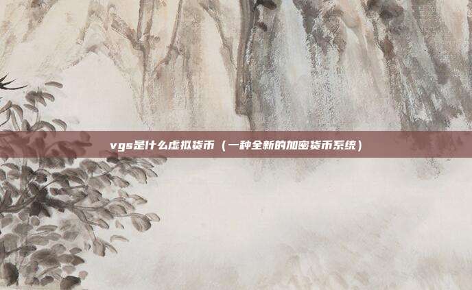 vgs是什么虚拟货币（一种全新的加密货币系统）