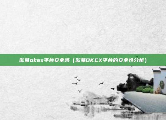 欧易okex平台安全吗（欧易OKEX平台的安全性分析）