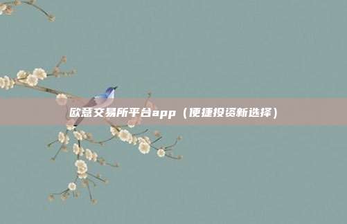 欧意交易所平台app（便捷投资新选择）