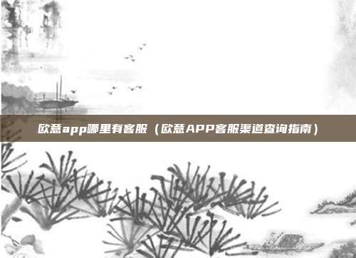 欧意app哪里有客服（欧意APP客服渠道查询指南）