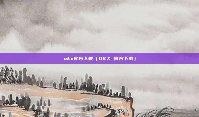 okx官方下载（OKX 官方下载）