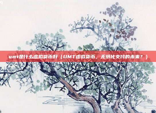 umt是什么虚拟货币好（UMT虚拟货币，无纸化支付的未来？）