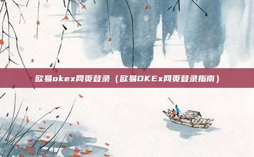 欧易okex网页登录（欧易OKEx网页登录指南）