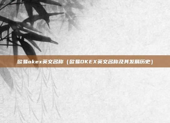 欧易okex英文名称（欧易OKEX英文名称及其发展历史）