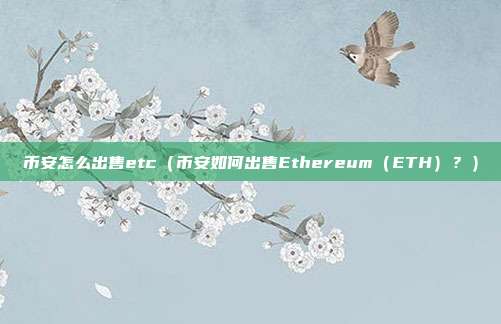 币安怎么出售etc（币安如何出售Ethereum（ETH）？）