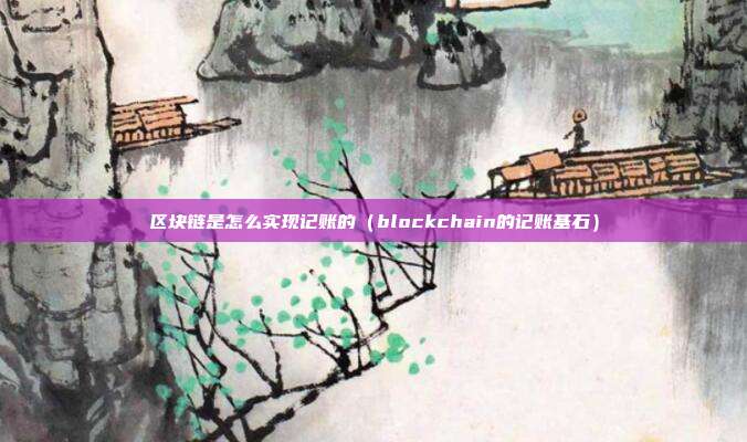 区块链是怎么实现记账的（blockchain的记账基石）