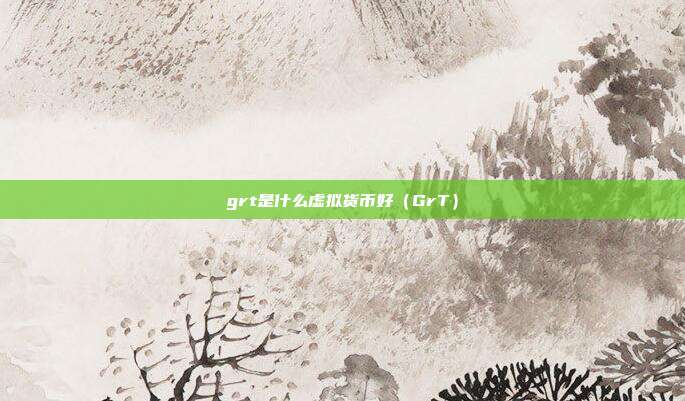 grt是什么虚拟货币好（GrT）