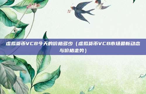 虚拟货币VCB今天的价格多少（虚拟货币VCB市场最新动态与价格走势）