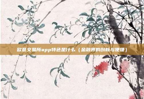 欧意交易所app特色是什么（金融界的创新与便捷）