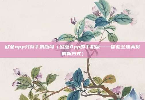 欧意app只有手机版吗（欧意App的手机版——体验全球美食的新方式）