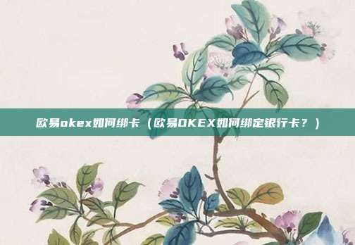 欧易okex如何绑卡（欧易OKEX如何绑定银行卡？）