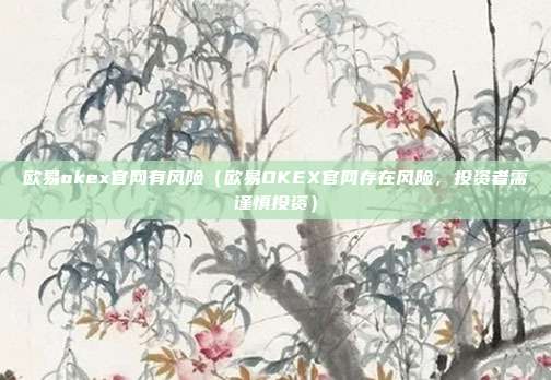 欧易okex官网有风险（欧易OKEX官网存在风险，投资者需谨慎投资）