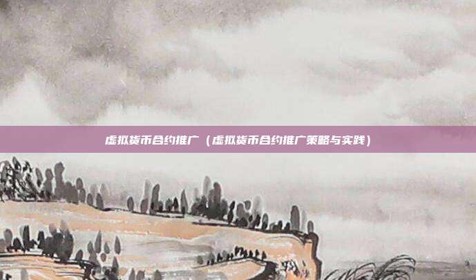 虚拟货币合约推广（虚拟货币合约推广策略与实践）