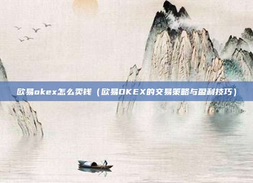 欧易okex怎么卖钱（欧易OKEX的交易策略与盈利技巧）