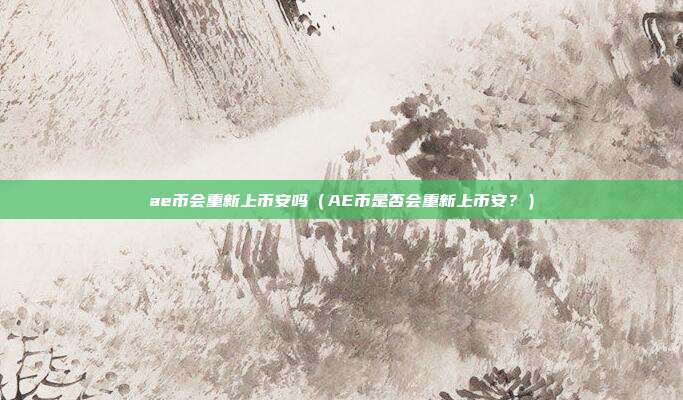 ae币会重新上币安吗（AE币是否会重新上币安？）