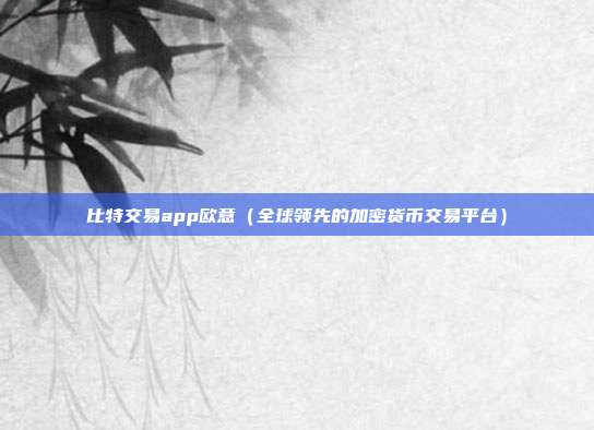 比特交易app欧意（全球领先的加密货币交易平台）