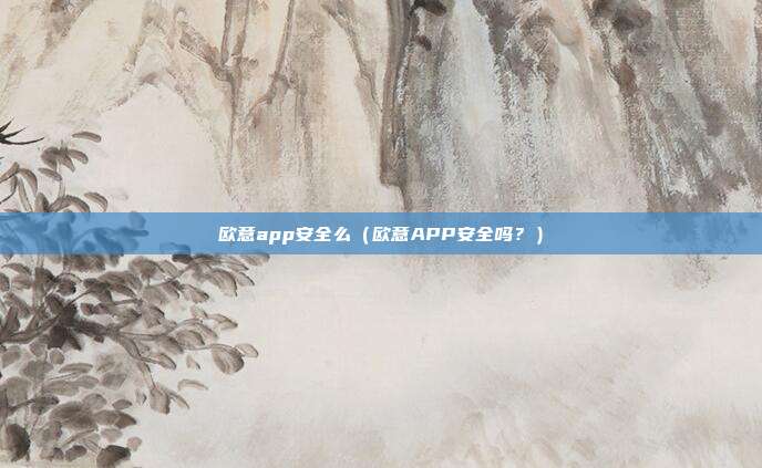 欧意app安全么（欧意APP安全吗？）