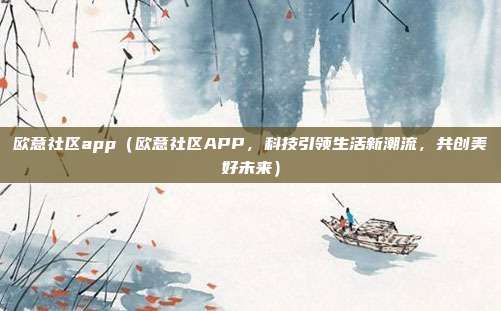 欧意社区app（欧意社区APP，科技引领生活新潮流，共创美好未来）