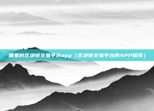 哪里的区块链交易平台app（区块链交易平台的APP探索）