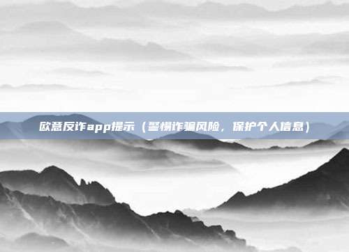 欧意反诈app提示（警惕诈骗风险，保护个人信息）