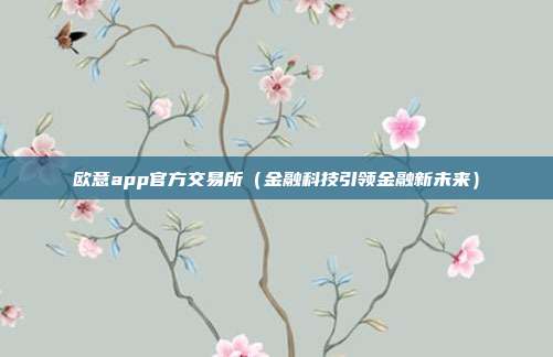 欧意app官方交易所（金融科技引领金融新未来）