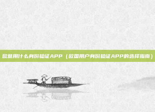 欧意用什么身份验证APP（欧国用户身份验证APP的选择指南）