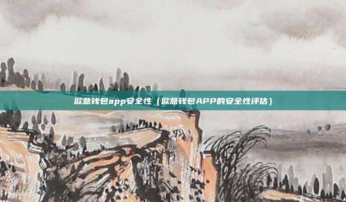 欧意钱包app安全性（欧意钱包APP的安全性评估）