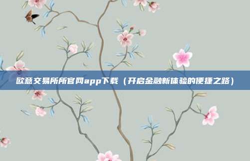 欧意交易所所官网app下载（开启金融新体验的便捷之路）