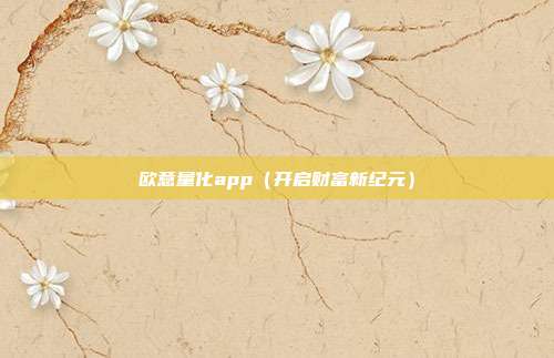 欧意量化app（开启财富新纪元）