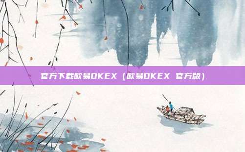 官方下载欧易OKEX（欧易OKEX 官方版）