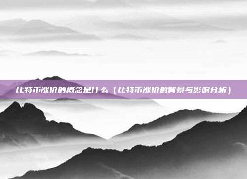 比特币涨价的概念是什么（比特币涨价的背景与影响分析）