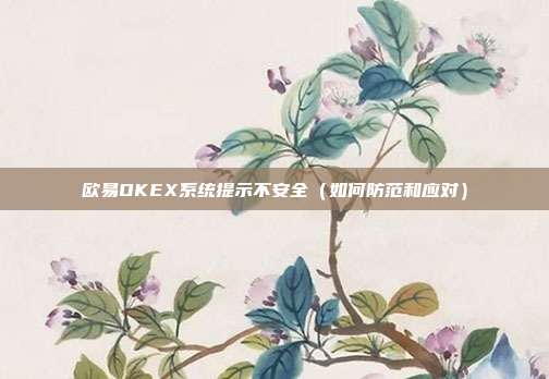 欧易OKEX系统提示不安全（如何防范和应对）