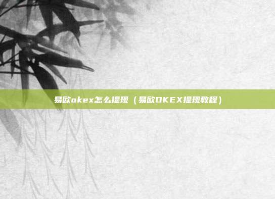 易欧okex怎么提现（易欧OKEX提现教程）