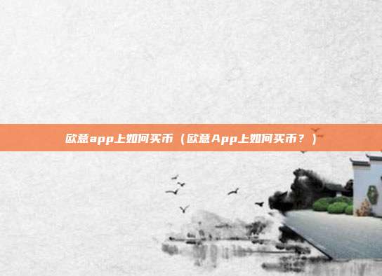 欧意app上如何买币（欧意App上如何买币？）