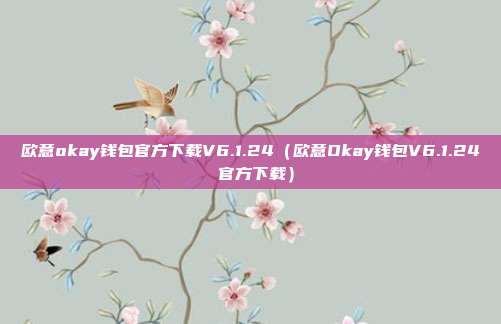 欧意okay钱包官方下载V6.1.24（欧意Okay钱包V6.1.24 官方下载）