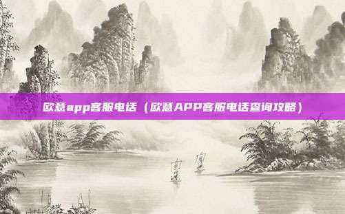 欧意app客服电话（欧意APP客服电话查询攻略）