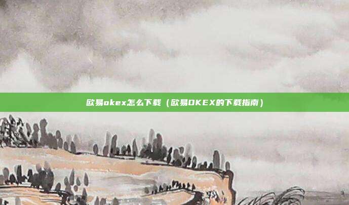 欧易okex怎么下载（欧易OKEX的下载指南）