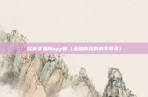 欧意交易所app官（金融市场的触手可及）