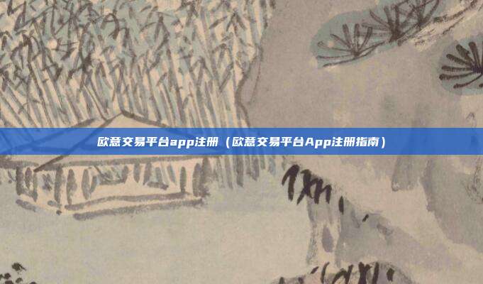 欧意交易平台app注册（欧意交易平台App注册指南）