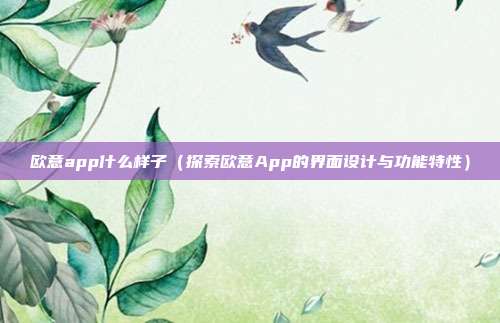 欧意app什么样子（探索欧意App的界面设计与功能特性）