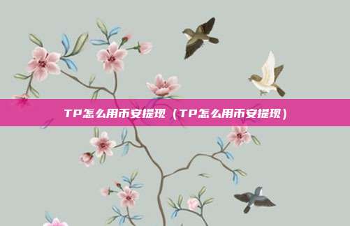 TP怎么用币安提现（TP怎么用币安提现）