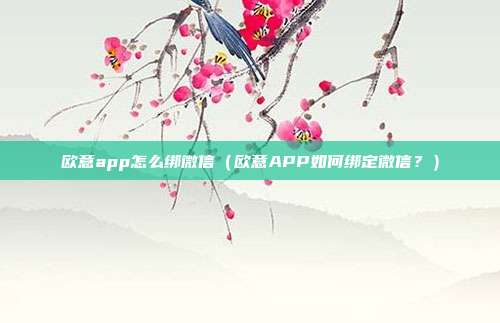 欧意app怎么绑微信（欧意APP如何绑定微信？）