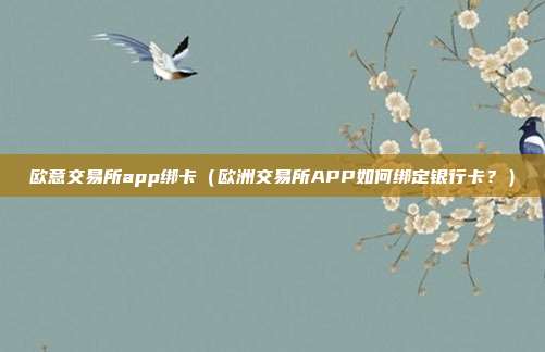 欧意交易所app绑卡（欧洲交易所APP如何绑定银行卡？）