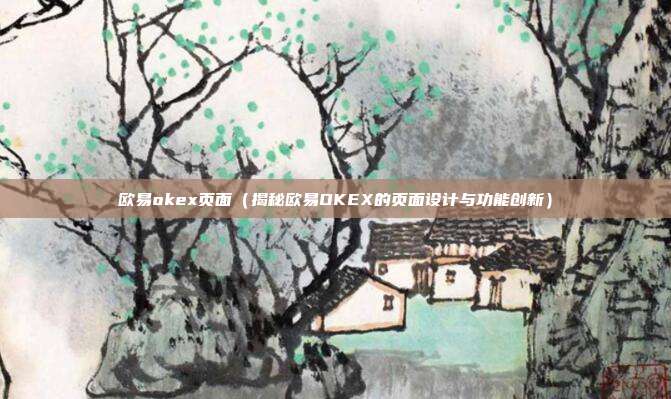 欧易okex页面（揭秘欧易OKEX的页面设计与功能创新）